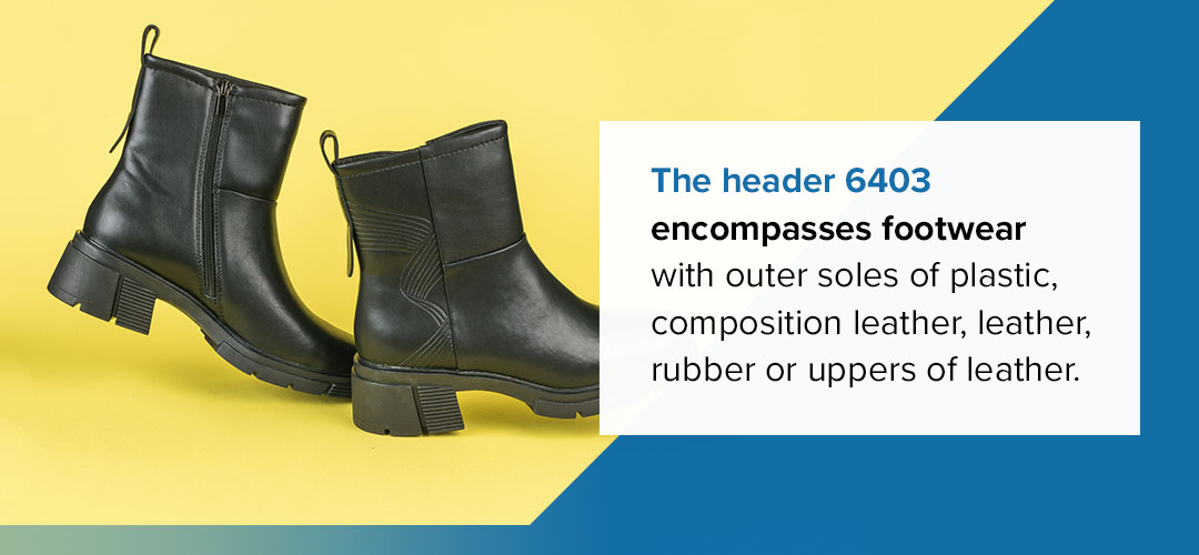 The header 6403 encompasses footwear with outer soles of plastic, composition leather, leather, rubber or uppers of leather